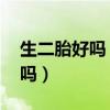 生二胎好吗 生二胎对女人的好处（生二胎好吗）