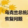 乌克兰总统泽连斯基召开会议 讨论能源设施恢复问题