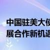 中国驻美大使谢锋：中国将以更高质量发展拓展合作新机遇