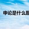 申论是什么题型（省考申论60分什么水平）