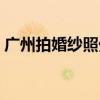 广州拍婚纱照外景哪里好看（广州拍婚纱照）