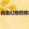 自由幻想药师怎么玩（qq自由幻想药师攻略）