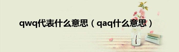 qwq什么意思呢（qaq和qwq是什么意思网络用语）