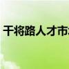 干将路人才市场现场招聘（干将路人才市场）