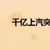 千亿上汽突发！扣非净利润暴跌超80%