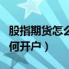 股指期货怎么开通需要多少资金（股指期货如何开户）