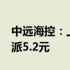 中远海控：上半年净利润同比增1.87% 拟10派5.2元