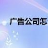 广告公司怎么开（广告业属于什么行业）