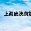 上海皮肤康复医院（上海肤康医院怎么样）