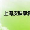 上海皮肤康复医院（上海肤康医院怎么样）