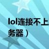 lol连接不上服务器怎么解决（lol连接不上服务器）
