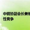 中钢协副会长姜维：坚持自律控产降库存 防止“内卷式”恶性竞争