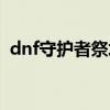 dnf守护者祭坛开放时间（dnf守护者祭坛）