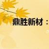 鼎胜新材：鹏辉能源是公司电池箔客户