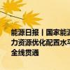 能源日报丨国家能源局：持续扩大电力现货市场覆盖范围 进一步提升电力资源优化配置水平；新疆首条跨沙漠铁路750千伏超高压输变电工程全线贯通