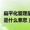 扁平化管理是什么意思是裁员吗（扁平化管理是什么意思）
