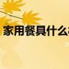 家用餐具什么材质的最好最健康（家用餐具）