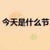 今天是什么节日节日（今天是什么节日查询）