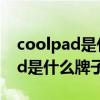 coolpad是什么牌子的手机多少钱（coolpad是什么牌子的手机）