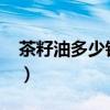 茶籽油多少钱一斤2024（茶籽油多少钱一斤）