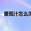 番茄汁怎么洗掉小妙招（番茄汁怎么洗掉）