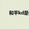 和平kd是什么意思（kd是什么意思）