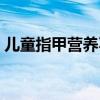 儿童指甲营养不良怎么办（营养不良怎么办）
