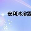 安利沐浴露好吗?（安利沐浴露好用吗）