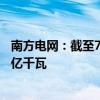 南方电网：截至7月底南方区域光伏发电装机容量首次突破1亿千瓦
