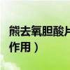 熊去氧胆酸片的功效和作用（胆宁片的功效与作用）