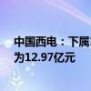 中国西电：下属12家子公司中标国家电网项目 总中标金额为12.97亿元