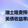 瑞士隆奥预计美联储明年降息200个基点 令美债收益率曲线陡化