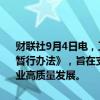财联社9月4日电，工业和信息化部近日印发《中外中小企业合作区管理暂行办法》，旨在支持中小企业用好两个市场、两种资源，促进中小企业高质量发展。