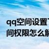 qq空间设置了权限 怎样才能解除权限（qq空间权限怎么解除）