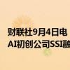 财联社9月4日电，OpenAI前首席科学家Ilya Sutskever的AI初创公司SSI融资10亿美元，用于开发安全人工智能系统。