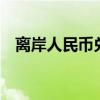 离岸人民币兑美元较周一纽约尾盘跌50点