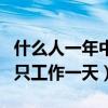 什么人一年中只工作一天答案（什么人一年中只工作一天）