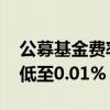 公募基金费率频现下调 部分年销售服务费率低至0.01%