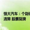 恒大汽车：个别债权人向法院申请对相关附属公司进行破产清算 股票复牌