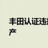 丰田认证违规问题3款车型时隔3个月恢复生产