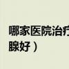 哪家医院治疗甲状腺比较好（哪家医院治甲状腺好）