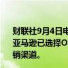 财联社9月4日电，亚马逊发言人Margaret Callahan表示，亚马逊已选择Omnicon Media和WPP作为其消费者业务营销渠道。