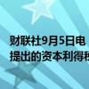财联社9月5日电，美国副总统哈里斯称将削减现任总统拜登提出的资本利得税。
