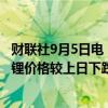 财联社9月5日电，上海钢联发布数据显示，今日电池级碳酸锂价格较上日下跌1000元，均价报7.35万元/吨。