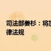 司法部姜杉：将加快修订银行业监督管理法等金融领域的法律法规