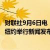 财联社9月6日电，特朗普将于美国东部时间周五中午12点在纽约举行新闻发布会。