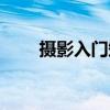 摄影入门知识技巧（摄影入门知识）
