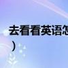 去看看英语怎么写怎么读（去看看英语怎么写）