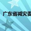 广东省减灾委员会启动省Ⅳ级救灾应急响应