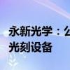 永新光学：公司生产的光刻镜头已应用于PCB光刻设备